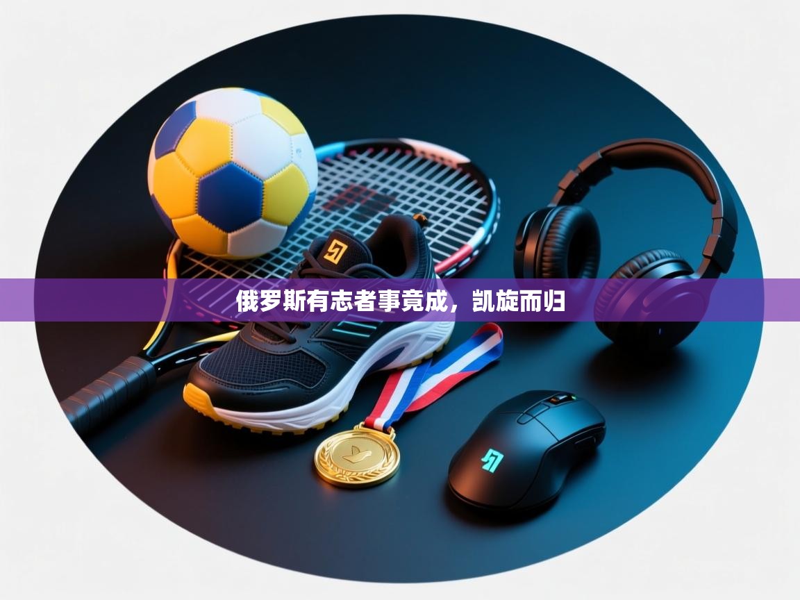 俄罗斯有志者事竟成,凯旋而归